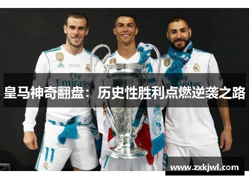 皇马神奇翻盘：历史性胜利点燃逆袭之路