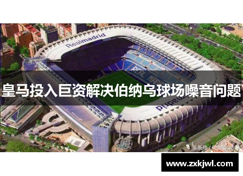皇马投入巨资解决伯纳乌球场噪音问题